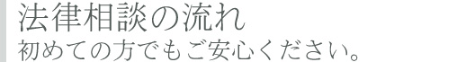 法律相談の流れ 初めての方でもご安心ください